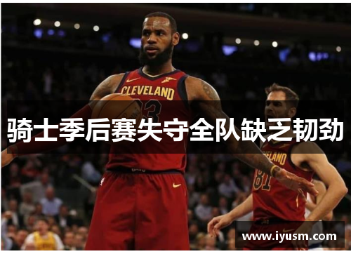 骑士季后赛失守全队缺乏韧劲